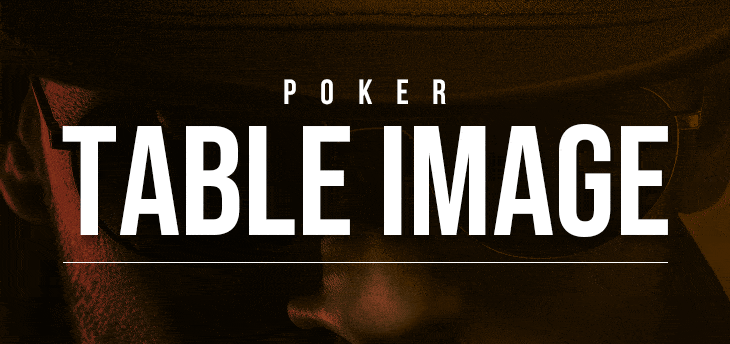 Poker Table Image: How to Cultivate and Exploit Your Table Persona